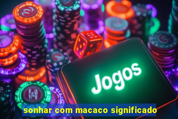 sonhar com macaco significado